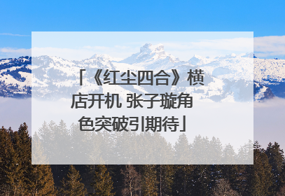 《红尘四合》横店开机 张子璇角色突破引期待