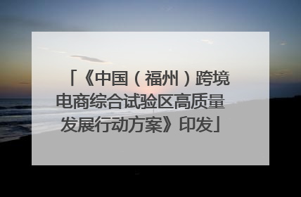 《中国（福州）跨境电商综合试验区高质量发展行动方案》印发