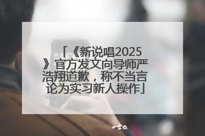 《新说唱2025》官方发文向导师严浩翔道歉，称不当言论为实习新人操作