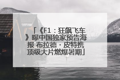 《F1：狂飙飞车》曝中国独家预告海报 布拉德・皮特携顶级大片燃爆暑期