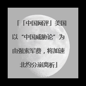 「中国网评」美国以“中国威胁论”为由强索军费，将加速北约分崩离析