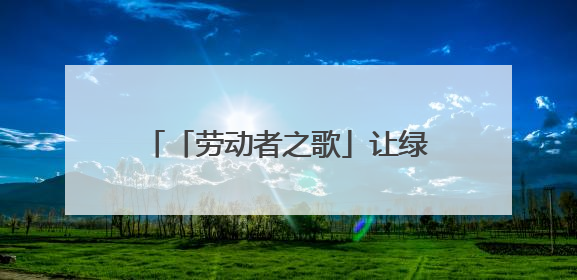 「劳动者之歌」让绿色在三江之源涌动