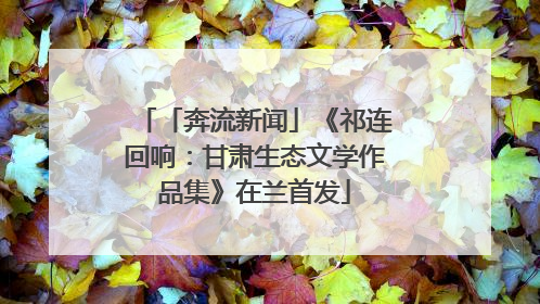 「奔流新闻」《祁连回响：甘肃生态文学作品集》在兰首发