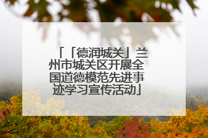 「德润城关」兰州市城关区开展全国道德模范先进事迹学习宣传活动