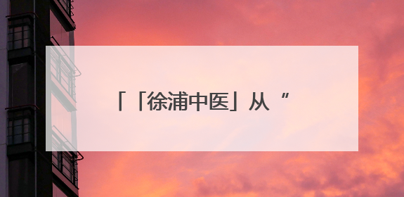 「徐浦中医」从“老胃病”到“铁胃”，这家医院让你的脾胃“回春”有方