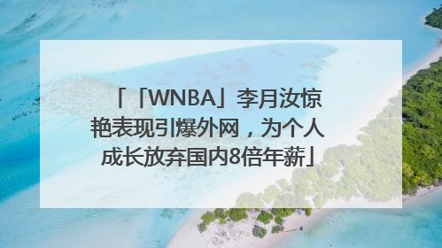 「WNBA」李月汝惊艳表现引爆外网，为个人成长放弃国内8倍年薪