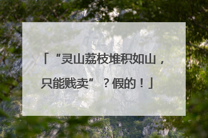 “灵山荔枝堆积如山，只能贱卖”？假的！