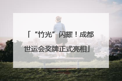 “竹光”闪耀！成都世运会奖牌正式亮相