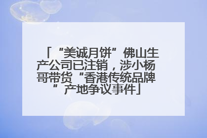“美诚月饼”佛山生产公司已注销，涉小杨哥带货“香港传统品牌”产地争议事件