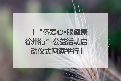 “侨爱心•眼健康徐州行”公益活动启动仪式圆满举行