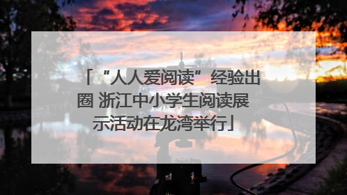 “人人爱阅读”经验出圈 浙江中小学生阅读展示活动在龙湾举行