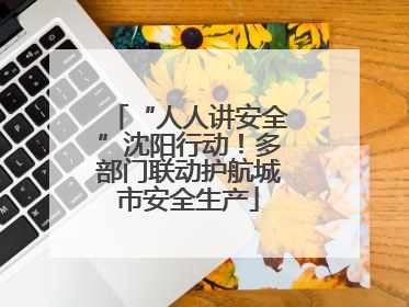 “人人讲安全”沈阳行动！多部门联动护航城市安全生产
