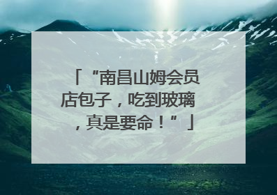 “南昌山姆会员店包子，吃到玻璃，真是要命！”