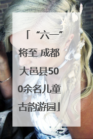 “六一”将至 成都大邑县500余名儿童古韵游园