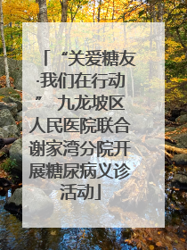 “关爱糖友·我们在行动” 九龙坡区人民医院联合谢家湾分院开展糖尿病义诊活动