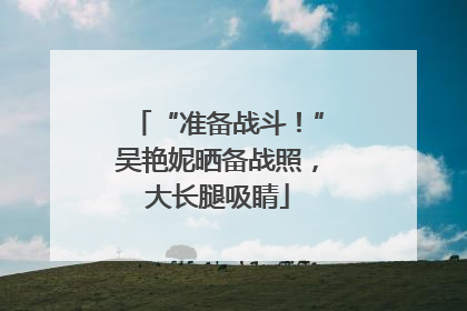 “准备战斗！”吴艳妮晒备战照，大长腿吸睛