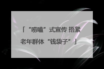 “唠嗑”式宣传 捂紧老年群体“钱袋子”