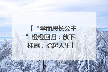 “学而思长公主”橙橙回归：放下桂冠，拾起人生