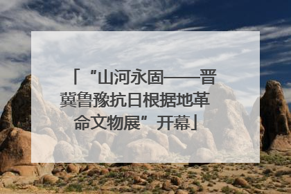 “山河永固——晋冀鲁豫抗日根据地革命文物展”开幕