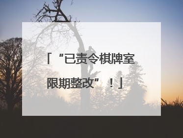 “已责令棋牌室限期整改”！