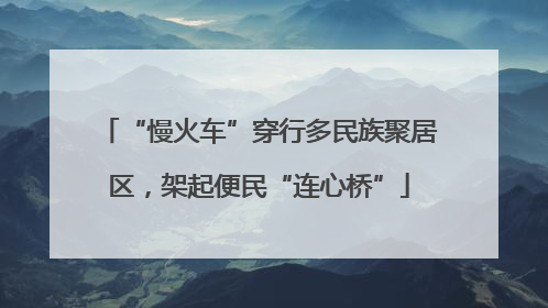 “慢火车”穿行多民族聚居区，架起便民“连心桥”