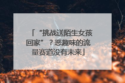 “挑战送陌生女孩回家”？恶趣味的流量赛道没有未来