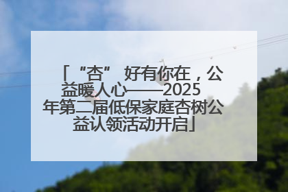 “杏” 好有你在，公益暖人心——2025 年第二届低保家庭杏树公益认领活动开启