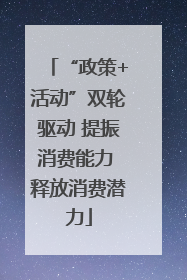 “政策+活动”双轮驱动 提振消费能力 释放消费潜力