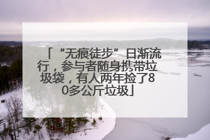 “无痕徒步”日渐流行，参与者随身携带垃圾袋，有人两年捡了80多公斤垃圾
