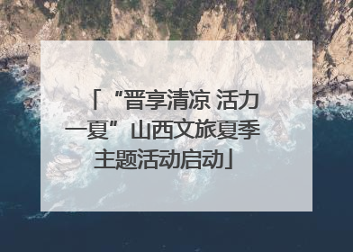 “晋享清凉 活力一夏”山西文旅夏季主题活动启动