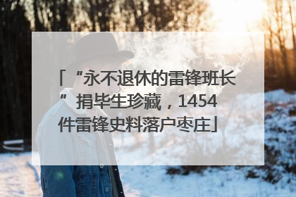 “永不退休的雷锋班长”捐毕生珍藏，1454件雷锋史料落户枣庄