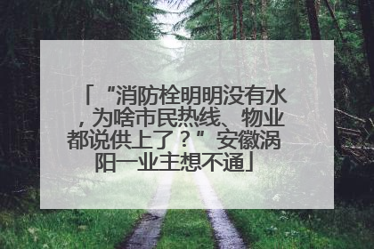 “消防栓明明没有水，为啥市民热线、物业都说供上了？”安徽涡阳一业主想不通