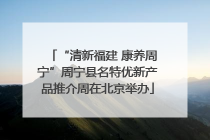 “清新福建 康养周宁”周宁县名特优新产品推介周在北京举办