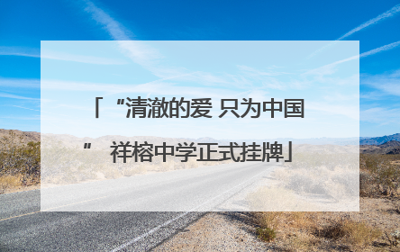 “清澈的爱 只为中国” 祥榕中学正式挂牌