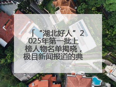 “湖北好人”2025年第一批上榜人物名单揭晓，极目新闻报道的典型人物刘明旺、周亮亮榜上有名