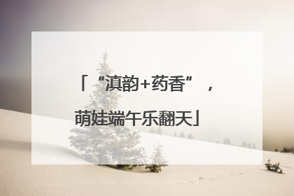 “滇韵+药香”，萌娃端午乐翻天