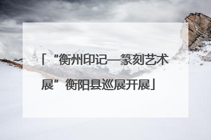 “衡州印记—篆刻艺术展”衡阳县巡展开展