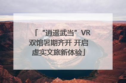 “逍遥武当”VR双馆暑期齐开 开启虚实文旅新体验