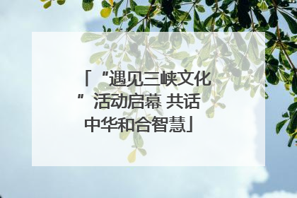“遇见三峡文化”活动启幕 共话中华和合智慧