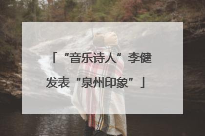 “音乐诗人”李健发表“泉州印象”
