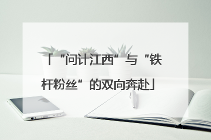 “问计江西”与“铁杆粉丝”的双向奔赴