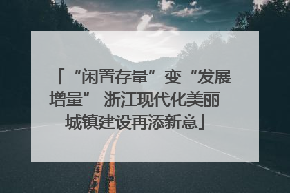 “闲置存量”变“发展增量” 浙江现代化美丽城镇建设再添新意