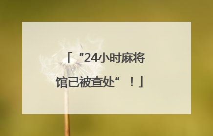“24小时麻将馆已被查处”！