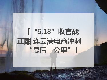 “6.18”收官战正酣 连云港电商冲刺“最后一公里”