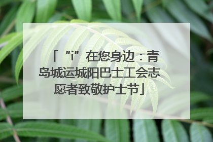 “i”在您身边：青岛城运城阳巴士工会志愿者致敬护士节