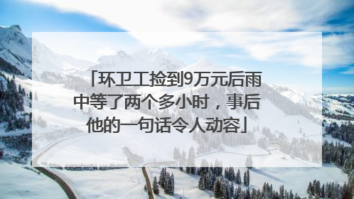 环卫工捡到9万元后雨中等了两个多小时，事后他的一句话令人动容