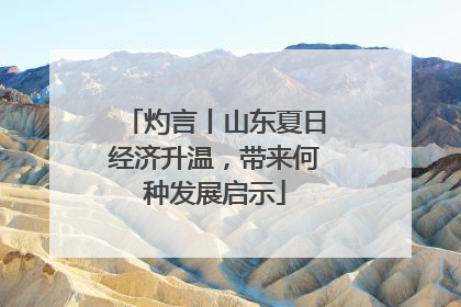 灼言丨山东夏日经济升温，带来何种发展启示
