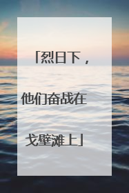 烈日下，他们奋战在戈壁滩上