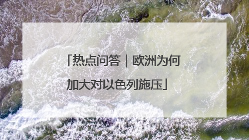热点问答｜欧洲为何加大对以色列施压