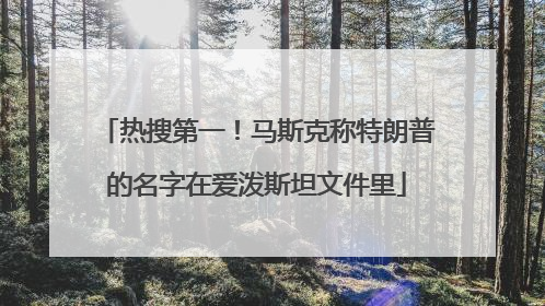 热搜第一！马斯克称特朗普的名字在爱泼斯坦文件里